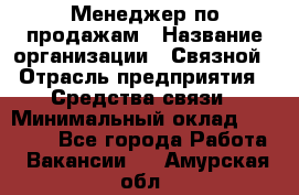 Менеджер по продажам › Название организации ­ Связной › Отрасль предприятия ­ Средства связи › Минимальный оклад ­ 25 000 - Все города Работа » Вакансии   . Амурская обл.